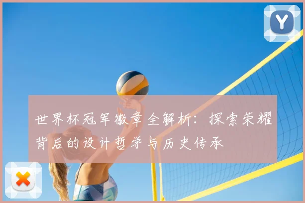 世界杯冠军徽章全解析:探索荣耀背后的设计哲学与历史传承