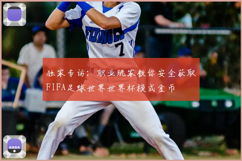 独家专访:职业玩家教你安全获取FIFA足球世界世界杯模式金币