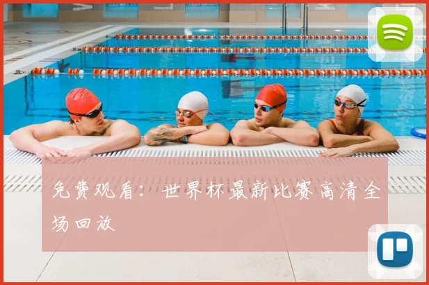 免费观看:世界杯最新比赛高清全场回放