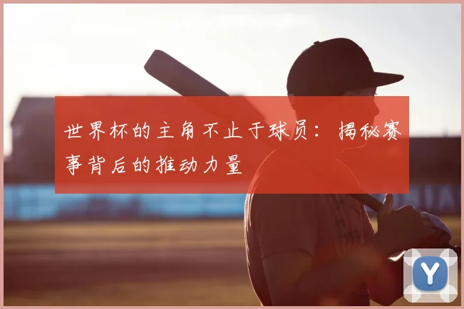 世界杯的主角不止于球员:揭秘赛事背后的推动力量