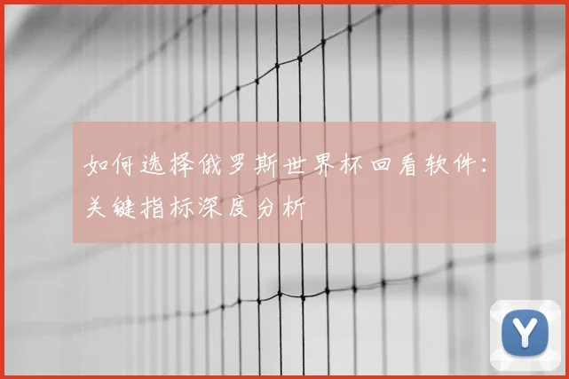 如何选择俄罗斯世界杯回看软件：关键指标深度分析