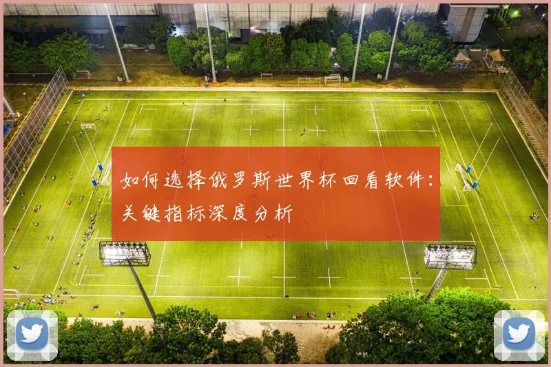 如何选择俄罗斯世界杯回看软件：关键指标深度分析