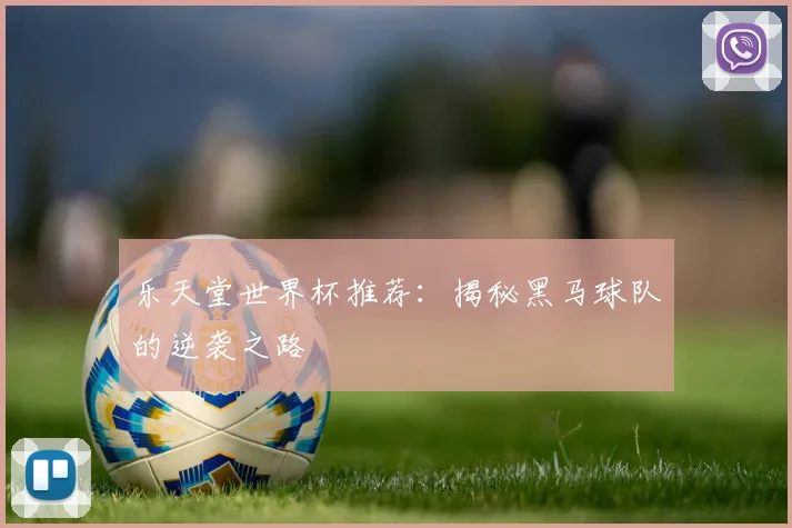 乐天堂世界杯推荐：揭秘黑马球队的逆袭之路