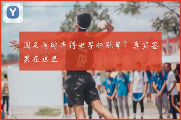 国足何时夺得世界杯冠军？真实答案在这里