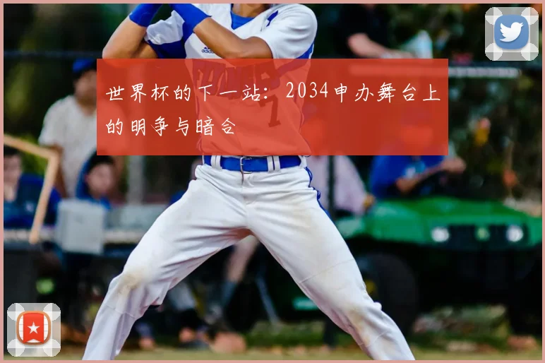 世界杯的下一站:2034申办舞台上的明争与暗合