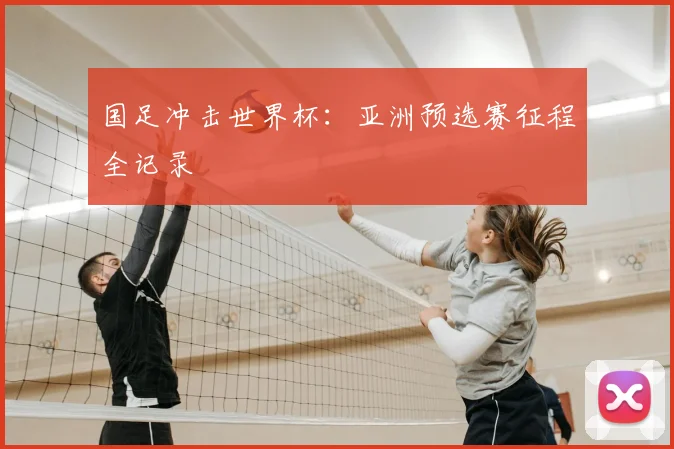 国足冲击世界杯：亚洲预选赛征程全记录