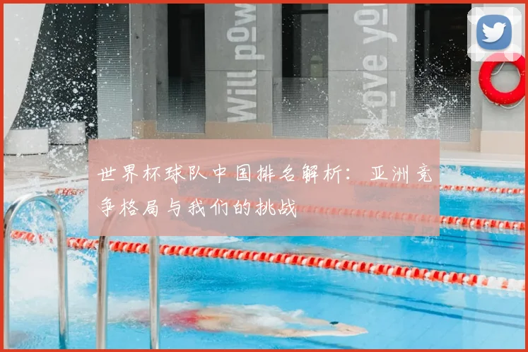 世界杯球队中国排名解析:亚洲竞争格局与我们的挑战