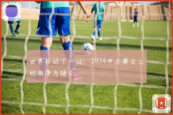 世界杯的下一站:2034申办舞台上的明争与暗合