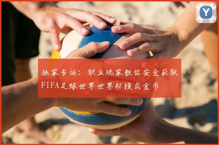 独家专访:职业玩家教你安全获取FIFA足球世界世界杯模式金币
