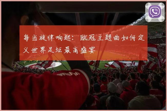 每当旋律响起：欧冠主题曲如何定义世界足坛最高盛宴