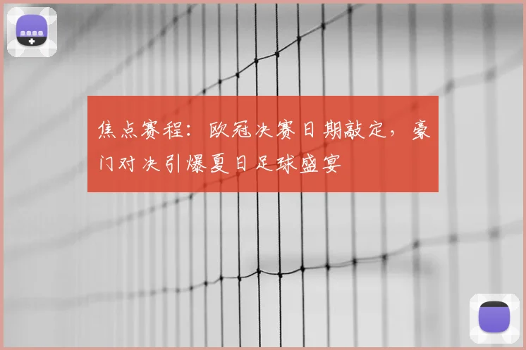 焦点赛程:欧冠决赛日期敲定,豪门对决引爆夏日足球盛宴