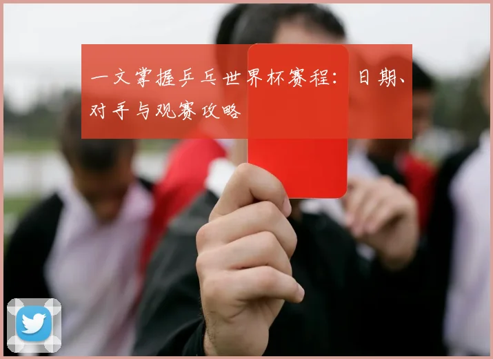 一文掌握乒乓世界杯赛程：日期、对手与观赛攻略