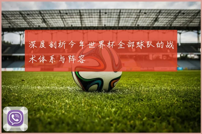 深度剖析今年世界杯全部球队的战术体系与阵容