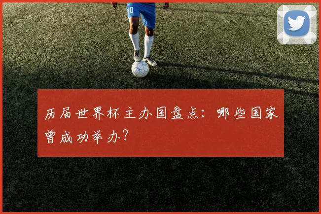 历届世界杯主办国盘点：哪些国家曾成功举办？